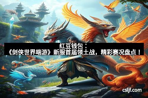 红豆钱包：《剑侠世界端游》新服首届领土战，精彩赛况盘点！